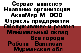 Сервис -инженер › Название организации ­ АкваМир-М, ООО › Отрасль предприятия ­ Обслуживание и ремонт › Минимальный оклад ­ 60 000 - Все города Работа » Вакансии   . Мурманская обл.,Оленегорск г.